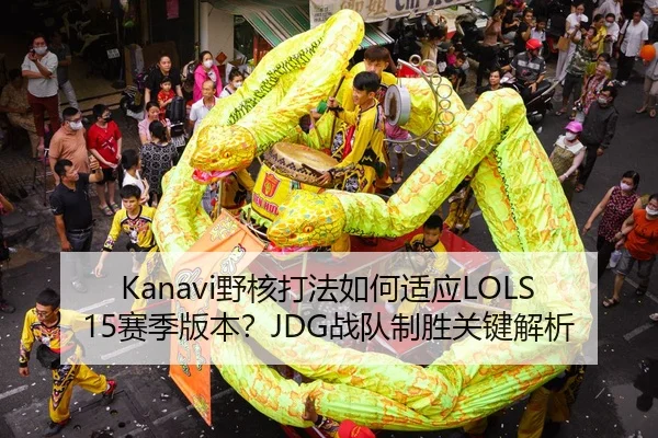 Kanavi野核打法如何适应LOLS15赛季版本？JDG战队制胜关键解析