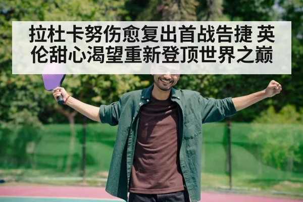 拉杜卡努伤愈复出首战告捷 英伦甜心渴望重新登顶世界之巅
