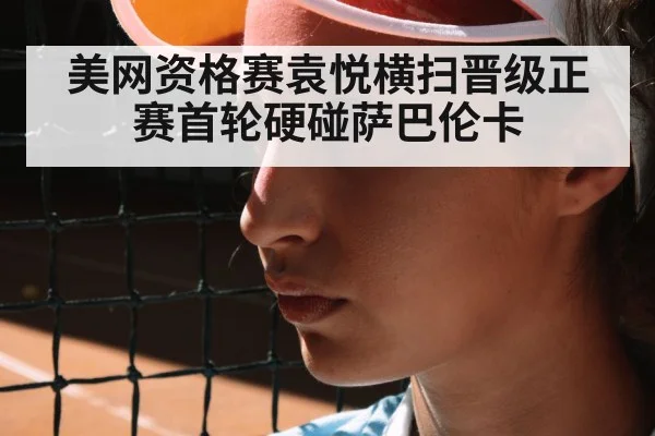 美网资格赛袁悦横扫晋级正赛首轮硬碰萨巴伦卡