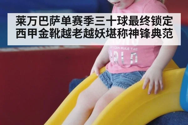 莱万巴萨单赛季三十球最终锁定西甲金靴越老越妖堪称神锋典范