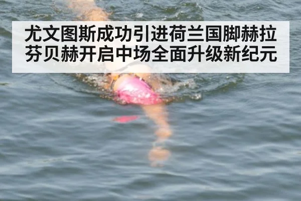 尤文图斯成功引进荷兰国脚赫拉芬贝赫开启中场全面升级新纪元