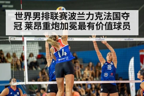 世界男排联赛波兰力克法国夺冠 莱昂重炮加冕最有价值球员